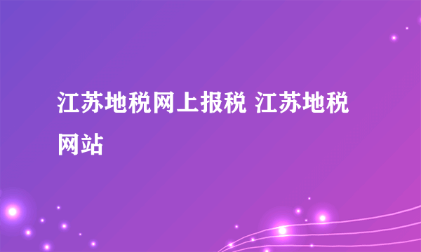 江苏地税网上报税 江苏地税网站