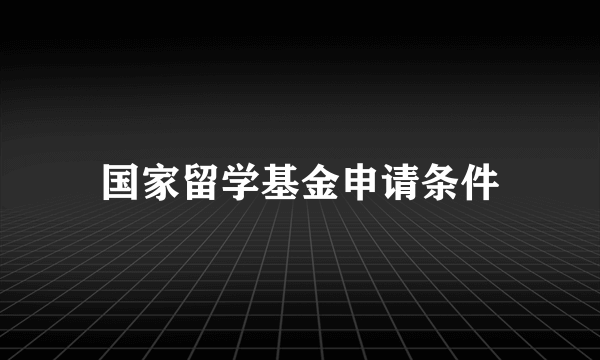 国家留学基金申请条件