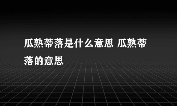 瓜熟蒂落是什么意思 瓜熟蒂落的意思