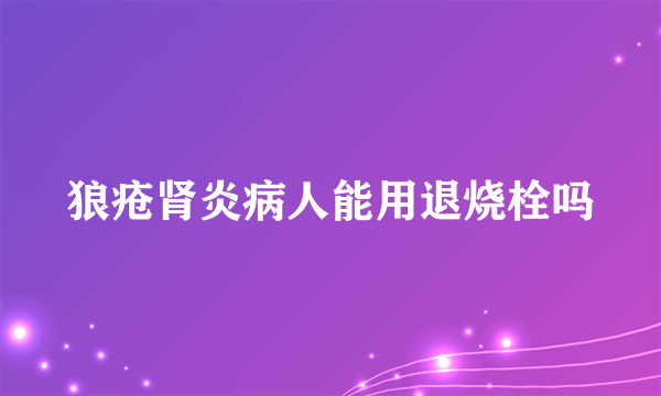 狼疮肾炎病人能用退烧栓吗