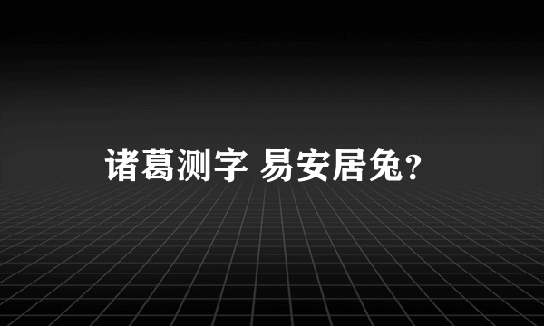 诸葛测字 易安居兔？