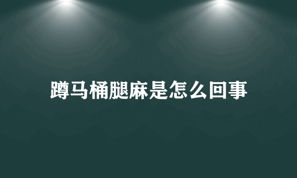 蹲马桶腿麻是怎么回事