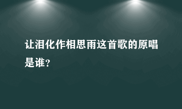 让泪化作相思雨这首歌的原唱是谁？