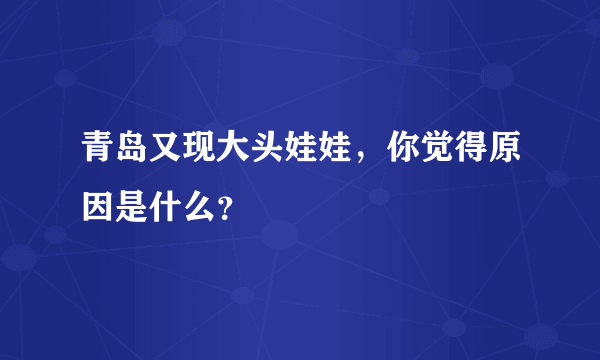 青岛又现大头娃娃，你觉得原因是什么？