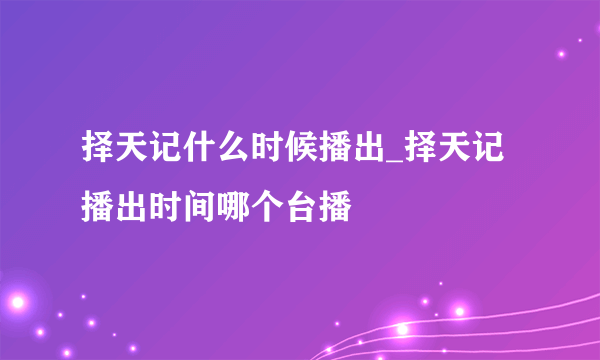 择天记什么时候播出_择天记播出时间哪个台播