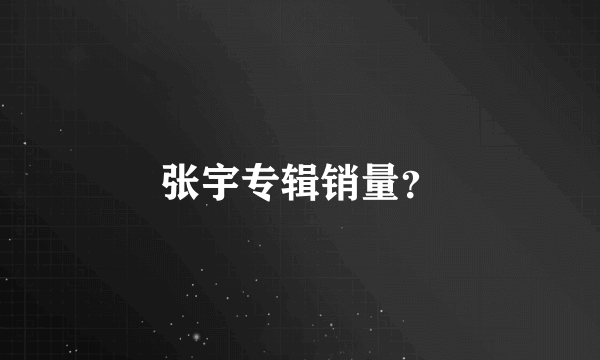 张宇专辑销量？