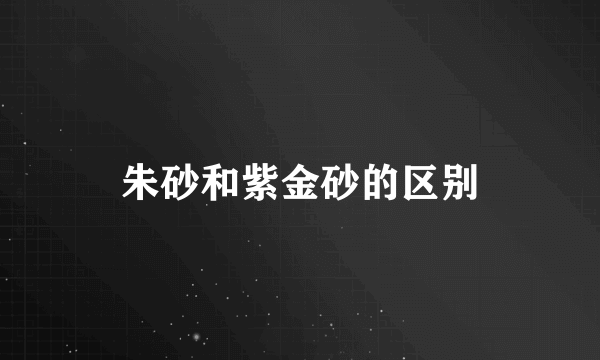 朱砂和紫金砂的区别