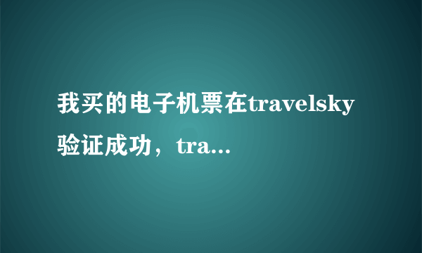 我买的电子机票在travelsky验证成功，travelsky是否可信？