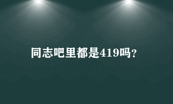 同志吧里都是419吗？