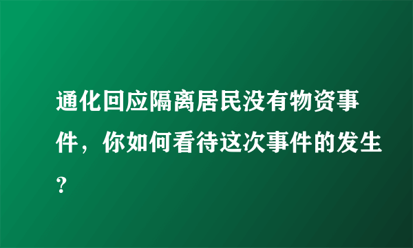 通化回应隔离居民没有物资事件，你如何看待这次事件的发生？