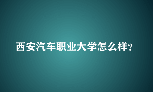 西安汽车职业大学怎么样？