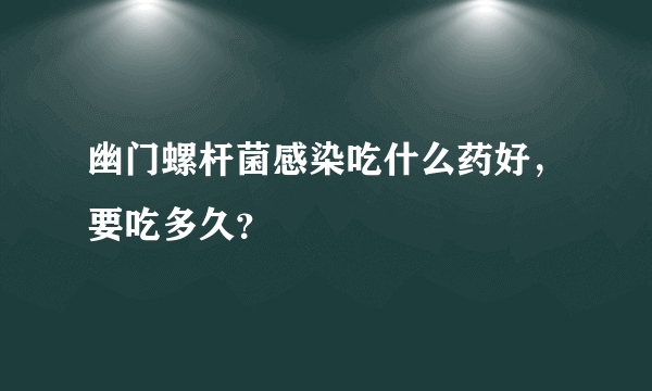 幽门螺杆菌感染吃什么药好，要吃多久？