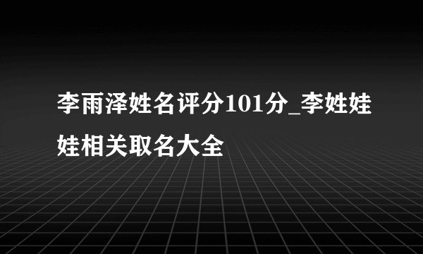 李雨泽姓名评分101分_李姓娃娃相关取名大全