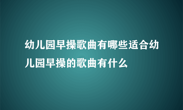 幼儿园早操歌曲有哪些适合幼儿园早操的歌曲有什么