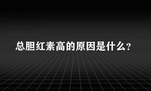 总胆红素高的原因是什么？