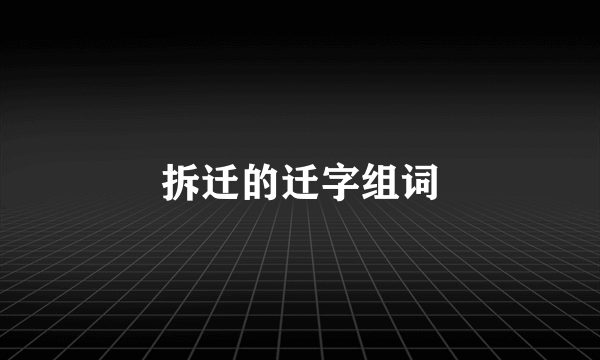 拆迁的迁字组词