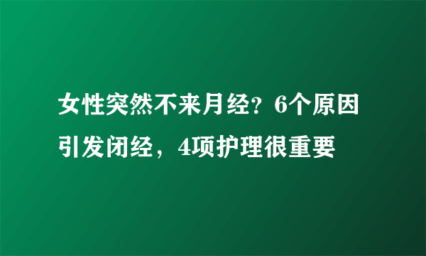 女性突然不来月经？6个原因引发闭经，4项护理很重要