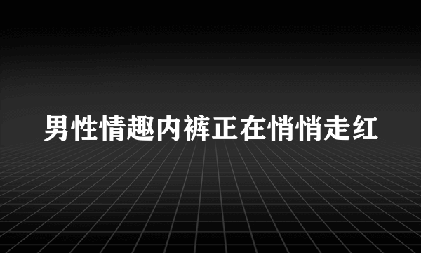 男性情趣内裤正在悄悄走红