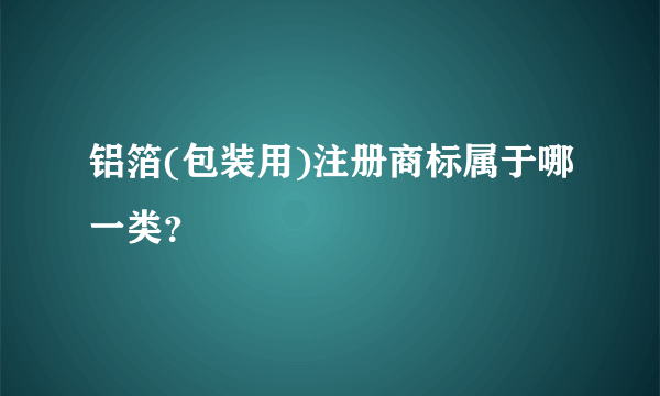 铝箔(包装用)注册商标属于哪一类？