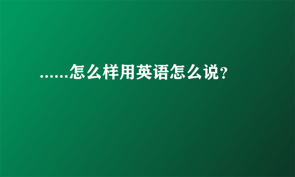 ......怎么样用英语怎么说？