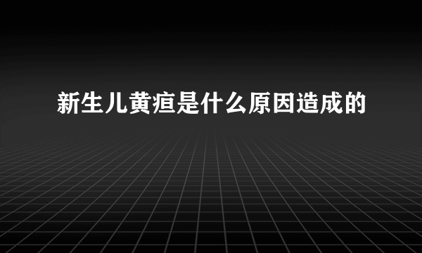 新生儿黄疸是什么原因造成的