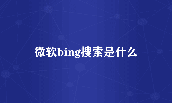 微软bing搜索是什么