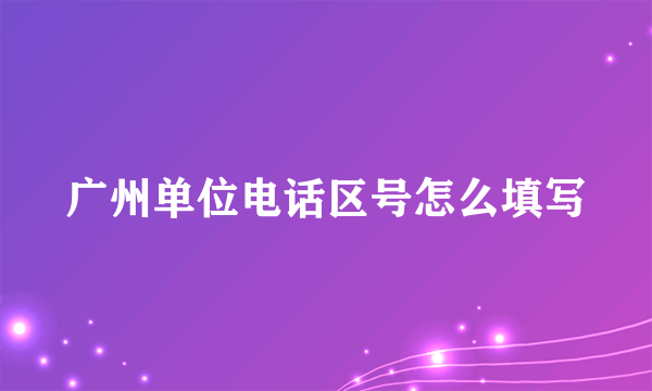 广州单位电话区号怎么填写