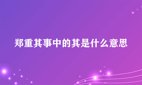 郑重其事中的其是什么意思