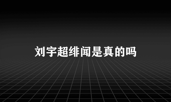 刘宇超绯闻是真的吗