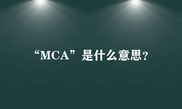 “MCA”是什么意思？