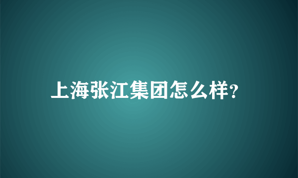 上海张江集团怎么样？