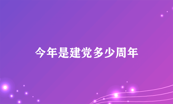 今年是建党多少周年