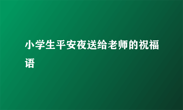 小学生平安夜送给老师的祝福语