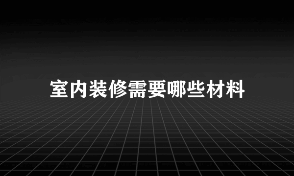 室内装修需要哪些材料