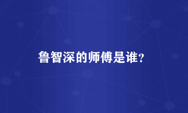 鲁智深的师傅是谁？