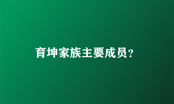 育坤家族主要成员？