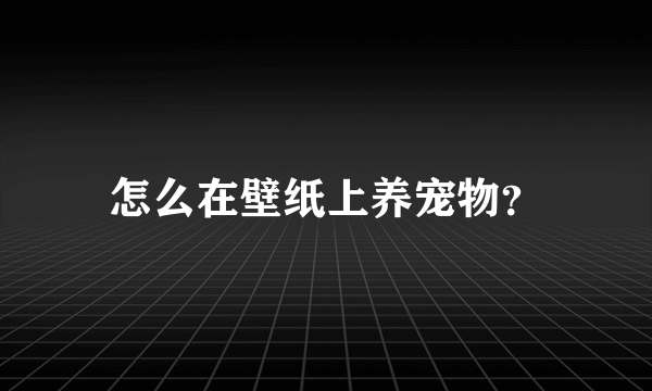 怎么在壁纸上养宠物？