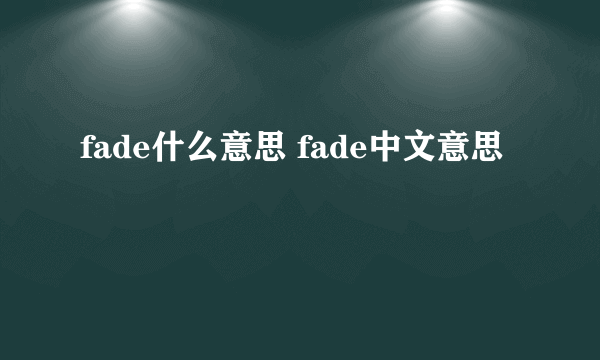 fade什么意思 fade中文意思