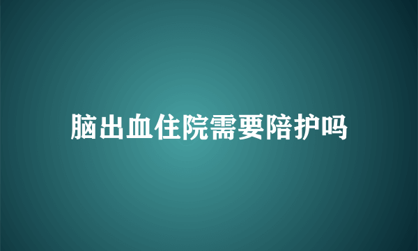 脑出血住院需要陪护吗