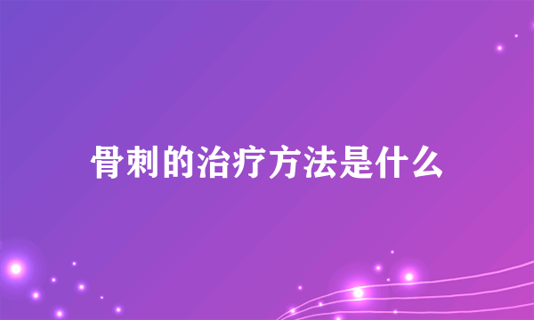 骨刺的治疗方法是什么