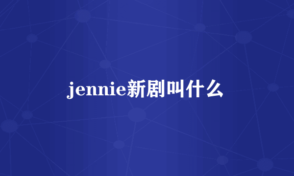 jennie新剧叫什么