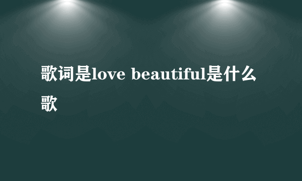 歌词是love beautiful是什么歌