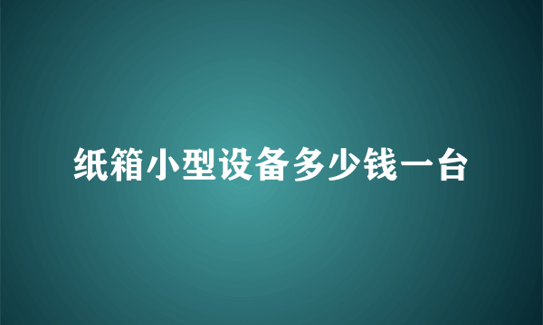 纸箱小型设备多少钱一台