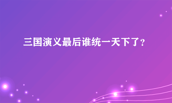 三国演义最后谁统一天下了？