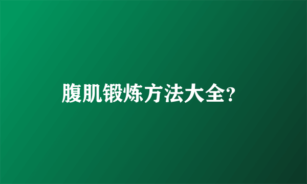 腹肌锻炼方法大全？