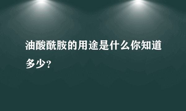 油酸酰胺的用途是什么你知道多少？