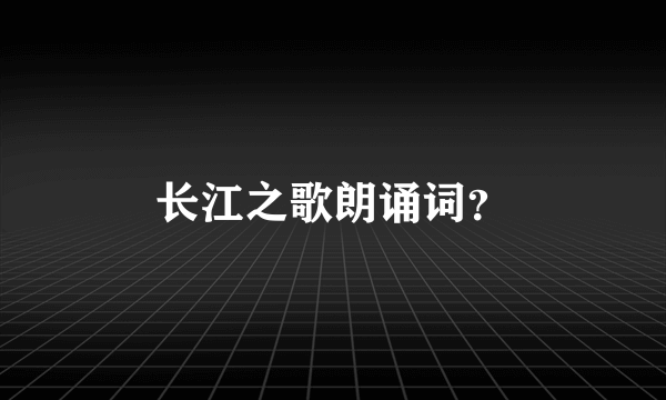 长江之歌朗诵词？