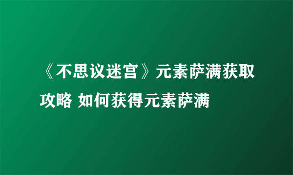 《不思议迷宫》元素萨满获取攻略 如何获得元素萨满