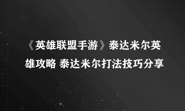 《英雄联盟手游》泰达米尔英雄攻略 泰达米尔打法技巧分享