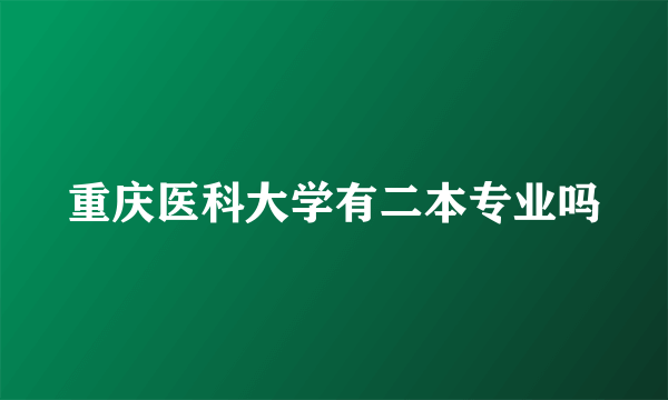 重庆医科大学有二本专业吗